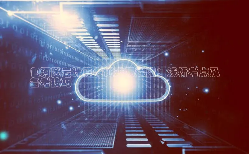 杏悦会员官网登录入口百度健康包河区云计算考证难易程度：浅析考点及
备考技巧