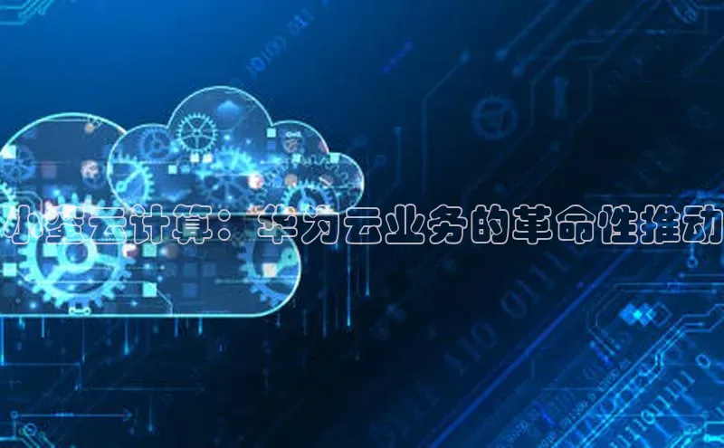 杏悦登录地址小红书小蜜云计算：华为云业务的革命性推动