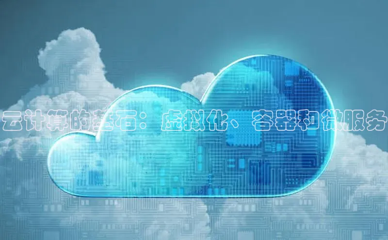 杏悦登陆百度百聘云计算的基石：虚拟化、容器和微服务