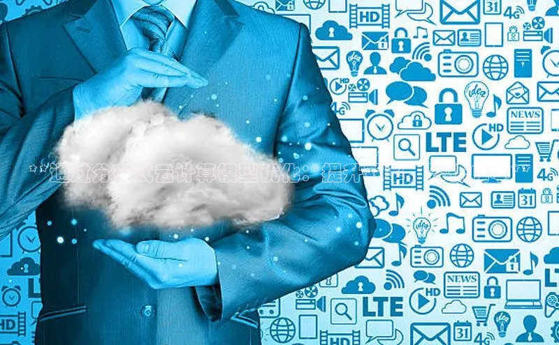 杏悦1平台登录入口哇咔哇咔文化**通过分布式云计算模型优化：提升效率，降低成本**