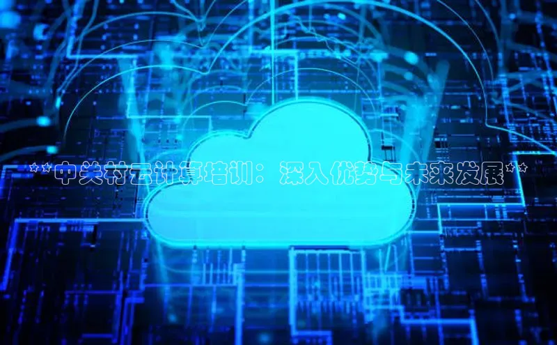 杏悦1平台登录入口如流**中关村云计算培训：深入优势与未来发展**