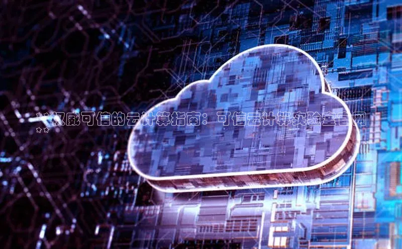 杏悦APP官网中文在线**权威可信的云计算指南：可信云计算实验室官网
**