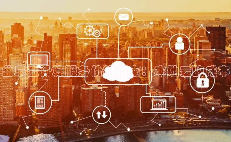 杏悦股东z176五827梨文心一言曲阜云计算服务价格指南：本地云的成本