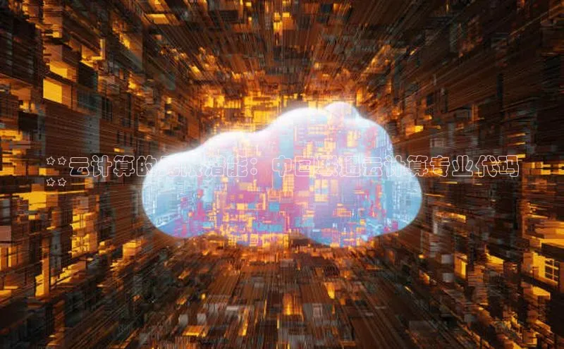 杏悦vip登录入口百度取证**云计算的无限潜能：中国联通云计算专业代码
**