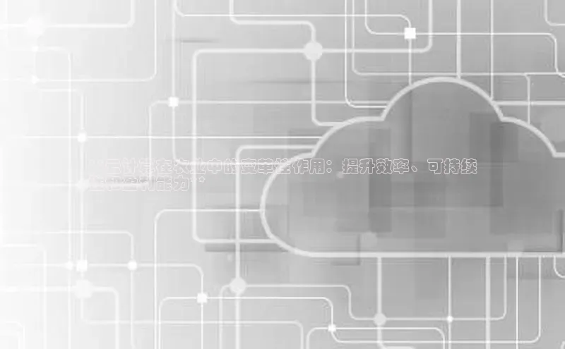 杏悦股东z176五827梨文心一言**云计算在农业中的变革性作用：提升效率、可持续
性和盈利能力**