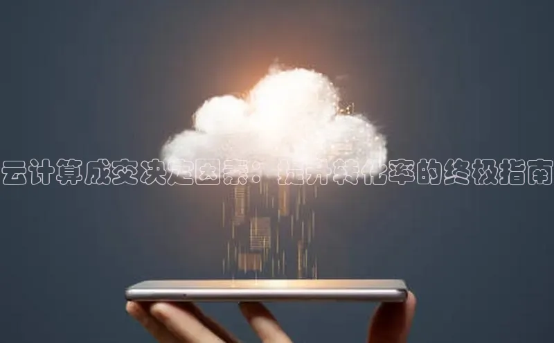 杏悦登陆路线百度智能门户云计算成交决定因素：提升转化率的终极指南