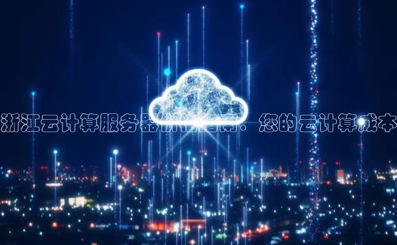 杏悦APP官方网站入口百度大脑浙江云计算服务器价格指南：您的云计算成本