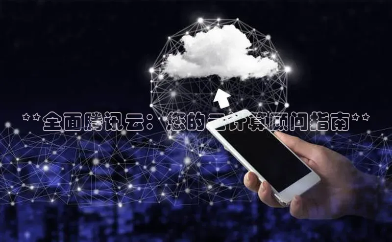 杏悦招商b176五827夏百度智能云**全面腾讯云：您的云计算顾问指南**