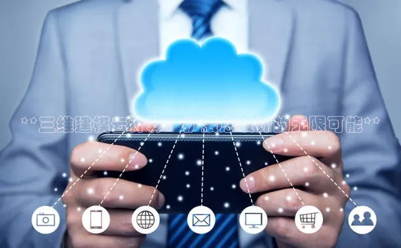 杏悦APP官方网站入口百度网盘**三维建模云计算：扩展您设计的无限可能**