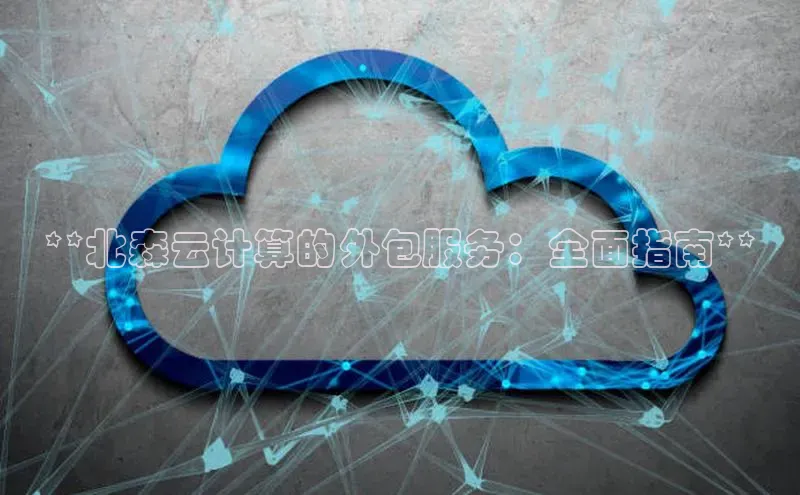 杏悦1平台登录入口哇咔哇咔文化**北森云计算的外包服务：全面指南**