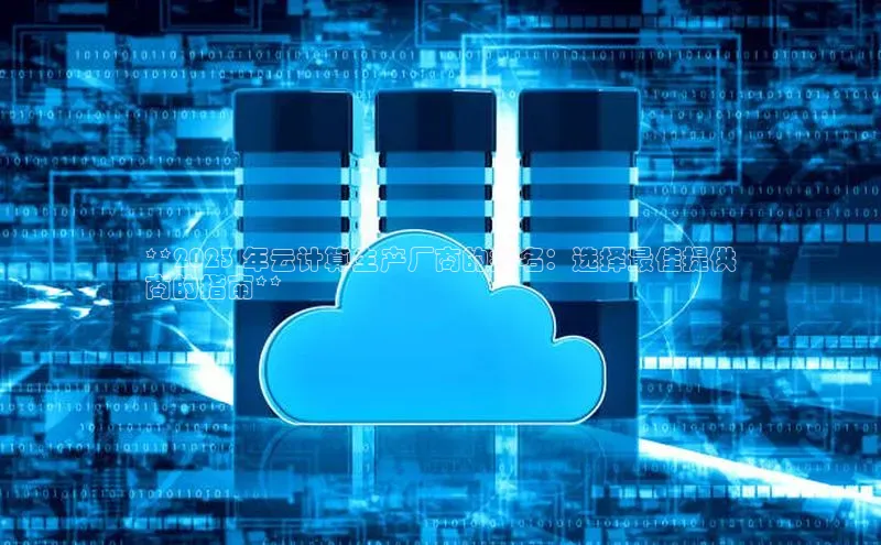 杏悦1平台登录入口百度技术学院**2023 年云计算生产厂商的排名：选择最佳提供
商的指南**