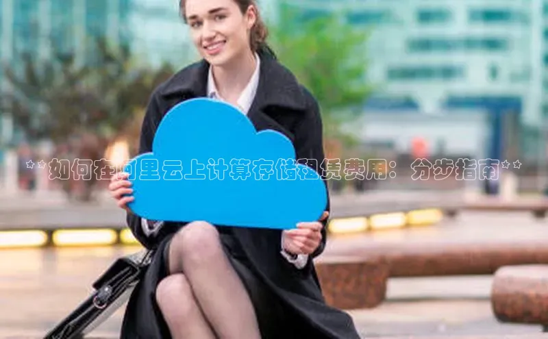杏悦登陆百度手机输入法**如何在阿里云上计算存储租赁费用：分步指南**