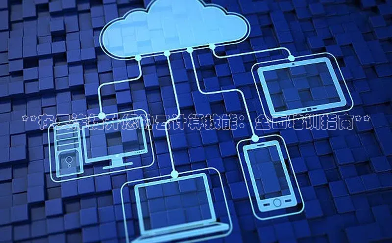 杏悦登录注册百度搜索资源平台**在天津提升您的云计算技能：全面培训指南**