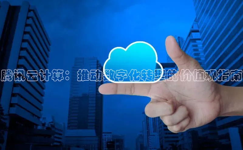 杏悦娱乐官网入口登录注册度小满理财腾讯云计算：推动数字化转型的价值观指南