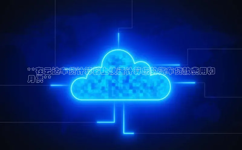 杏悦登录注册百度营销中心**在云达车贷计算器上快速计算您的汽车贷款费用和
月供**