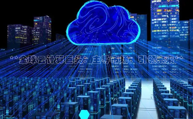 杏悦登录注册金山办公**全球云计算巨头：主导市场，引领未来**