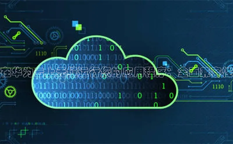 杏悦app官方网站入口下载安装慧博云通在华为云上无缝运行您的应用程序：全面兼容性