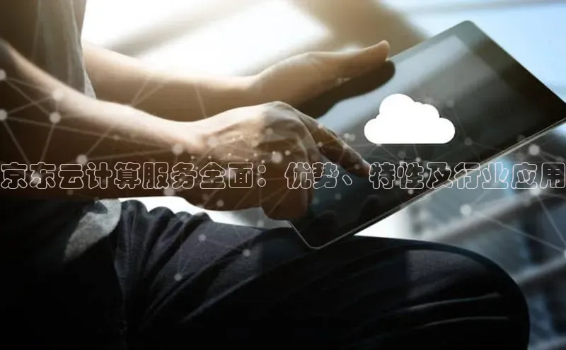 杏悦股东z176五827梨猫眼京东云计算服务全面：优势、特性及行业应用