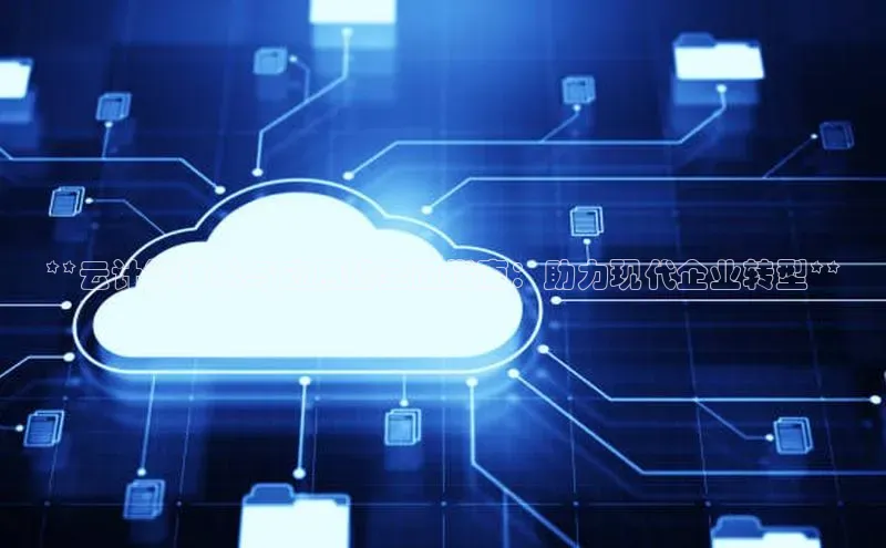 杏悦登录地址百度教育**云计算技术与应用的全面指南：助力现代企业转型**