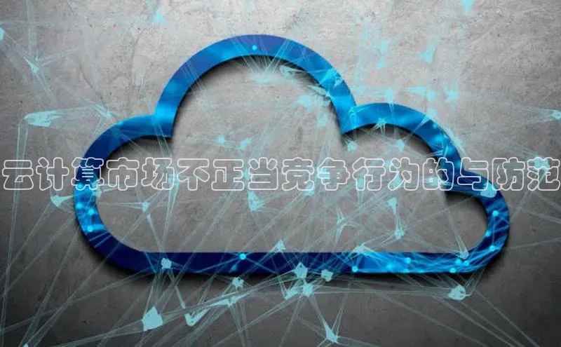 杏悦招商b176五827夏百度智能云云计算市场不正当竞争行为的与防范