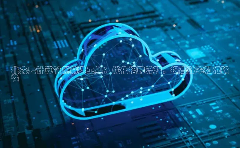 杏悦招商b176五827夏美团北森云计算简历筛选工具：优化招聘流程，提高效率和准确
性