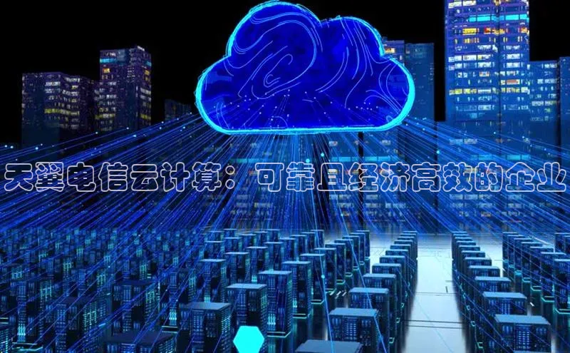 杏悦娱乐官网入口登录注册轻美电器天翼电信云计算：可靠且经济高效的企业