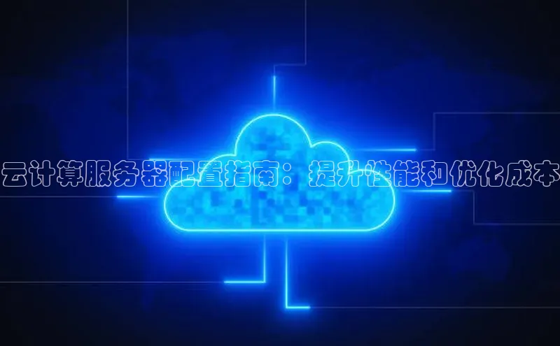 杏悦股东z176五827梨文心一言云计算服务器配置指南：提升性能和优化成本