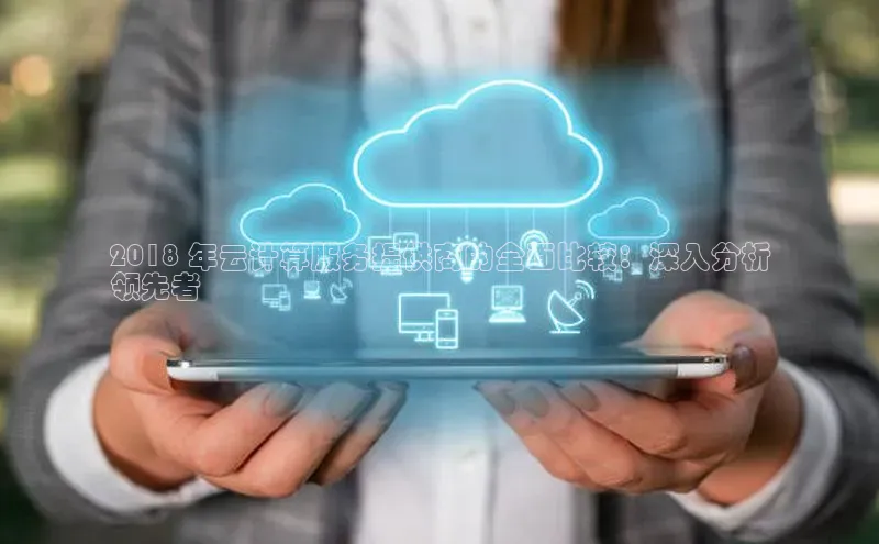 杏悦vip登录入口百度取证2018 年云计算服务提供商的全面比较：深入分析
领先者