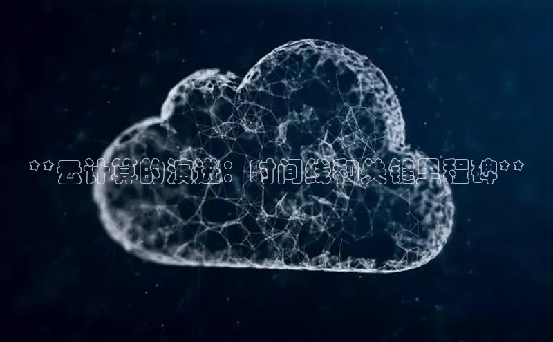 杏悦娱乐官方网站入口百度游戏开放平台**云计算的演进：时间线和关键里程碑**