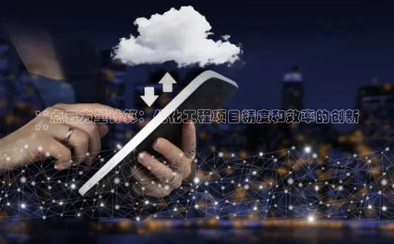 杏悦app下载官网最新版本更新内容江铃新能源**点云方量计算：优化工程项目精度和效率的创新
**