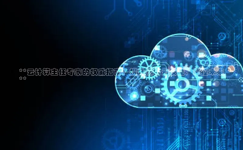 杏悦娱乐注册平台百度 H5**云计算主任专家的权威指南：提升您的云技能，掌控未来
**