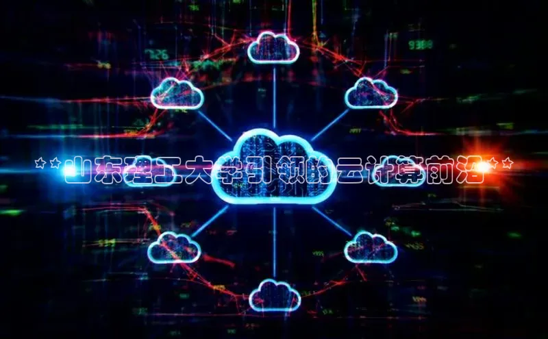 杏悦登陆赛富乐斯**山东理工大学引领的云计算前沿**