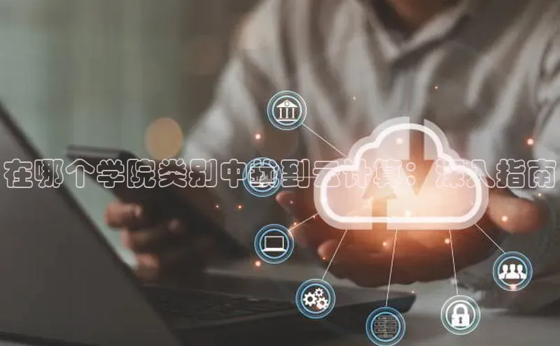 杏悦vip登录入口百度翻译App在哪个学院类别中找到云计算：深入指南