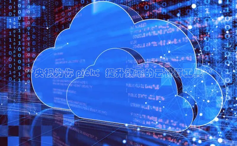 杏悦APP官网百度手机卫士**央视为你 pick：提升效率的云计算工具**