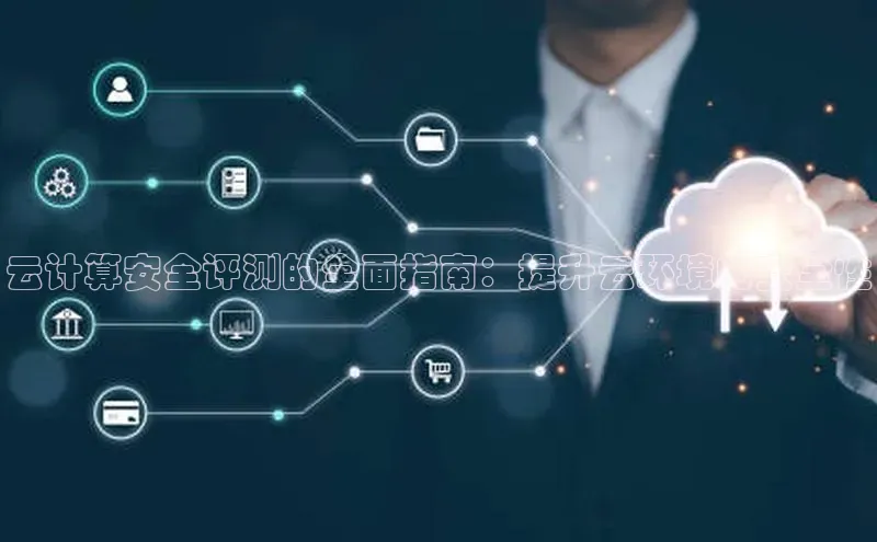 杏悦娱乐注册平台百度 H5云计算安全评测的全面指南：提升云环境的安全性