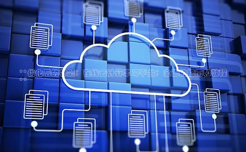 杏悦会员官网登录入口百度健康**优化后的标题：在线云计算学习平台：全面的指南和教程
**