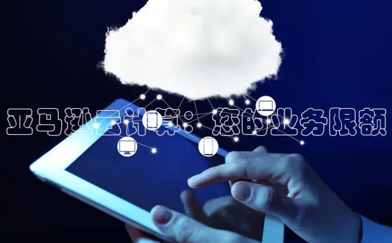 杏悦会员官网登录入口百度健康亚马逊云计算：您的业务限额