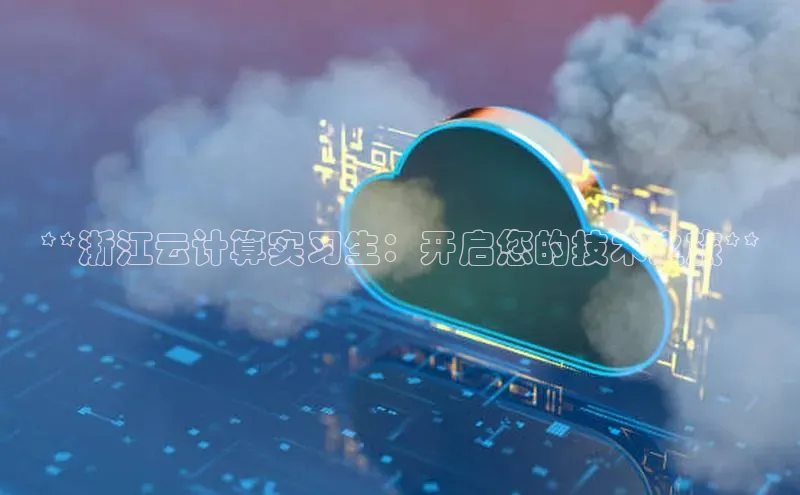 杏悦APP官网华扬联众**浙江云计算实习生：开启您的技术之旅**