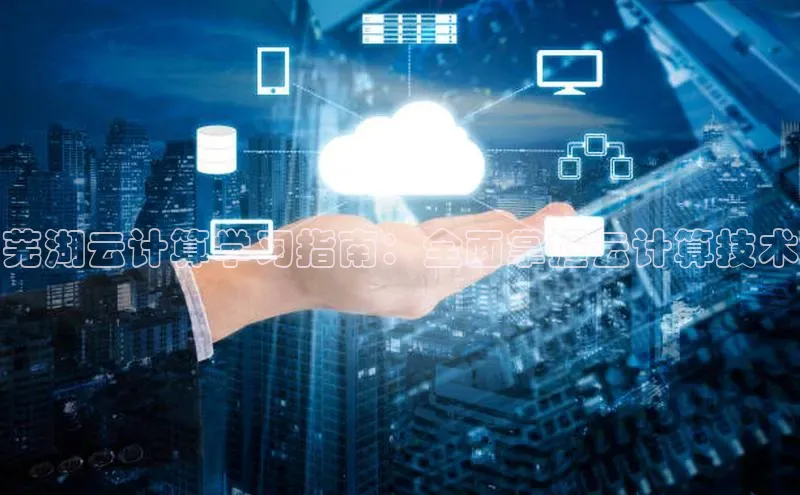 杏悦APP官方网站入口百度大脑芜湖云计算学习指南：全面掌握云计算技术