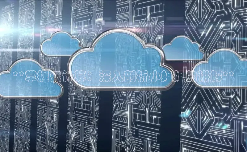 杏悦app下载官网最新版本更新内容小度商城**掌握云计算：深入剖析小姐姐的讲解**