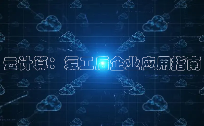 杏悦娱乐注册平台颐驰 06云计算：复工后企业应用指南