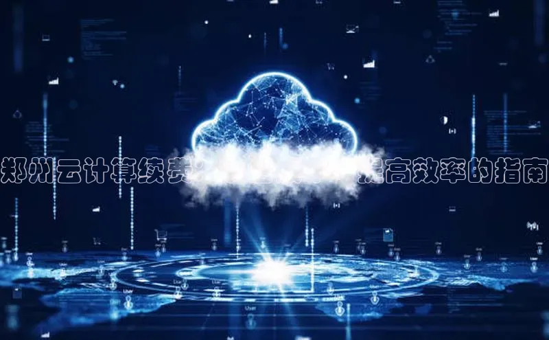 杏悦APP官网视觉中国郑州云计算续费：节省成本、提高效率的指南