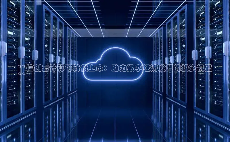 杏悦app官方网站入口下载安装百度安全社区**信创云计算可转债上市：助力数字经济发展的投资机遇
**