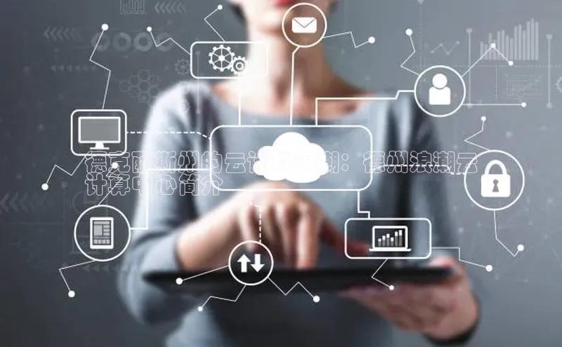 杏悦招商b176五827夏百度智能云德克萨斯州的云计算浪潮：德州浪潮云
计算中心简介