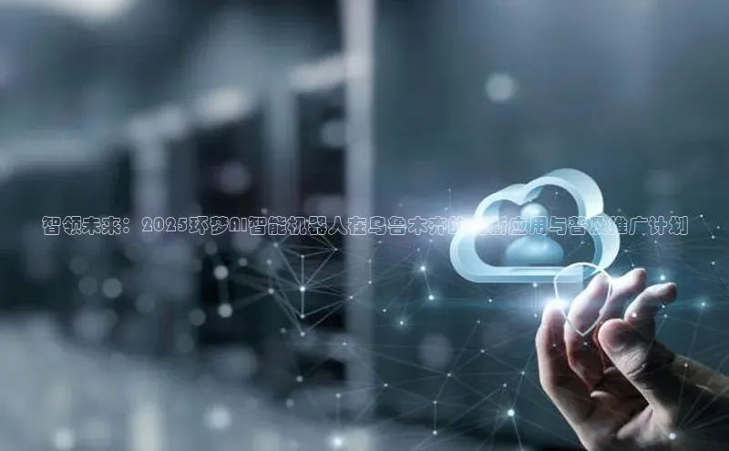 杏悦招商b176五827夏百度人工翻译智领未来：2025环梦AI智能机器人在乌鲁木齐的创新应用与普及推广计划