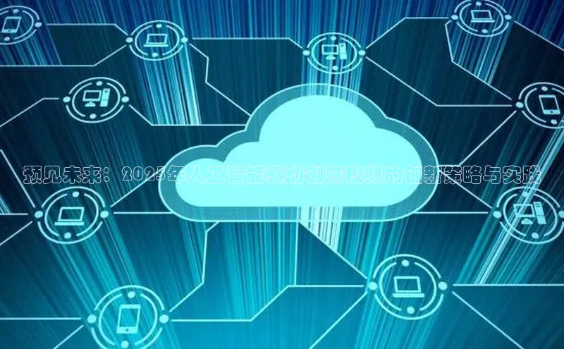 杏悦app官方网站入口下载安装慧博云通预见未来：2025年人工智能驱动创意视频的创新策略与实践