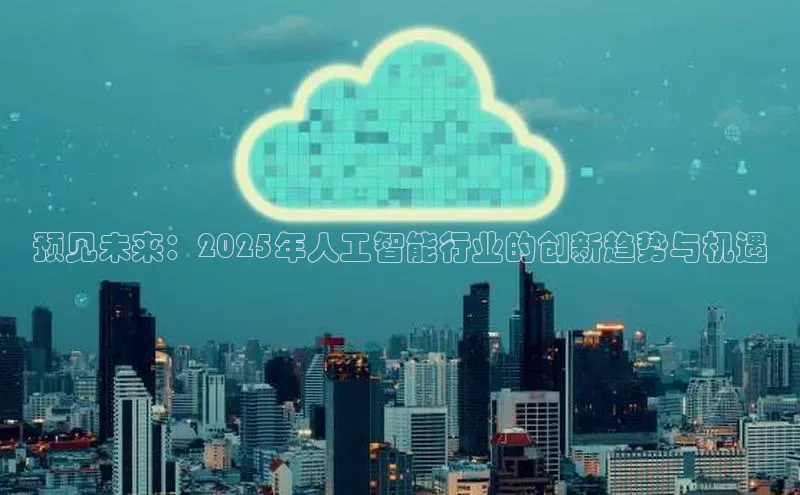 杏悦娱乐官方网站入口普信公司预见未来：2025年人工智能行业的创新趋势与机遇