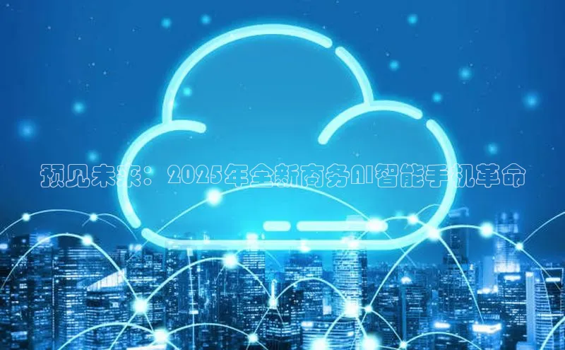 杏悦股东z176五827梨猫眼预见未来：2025年全新商务AI智能手机革命