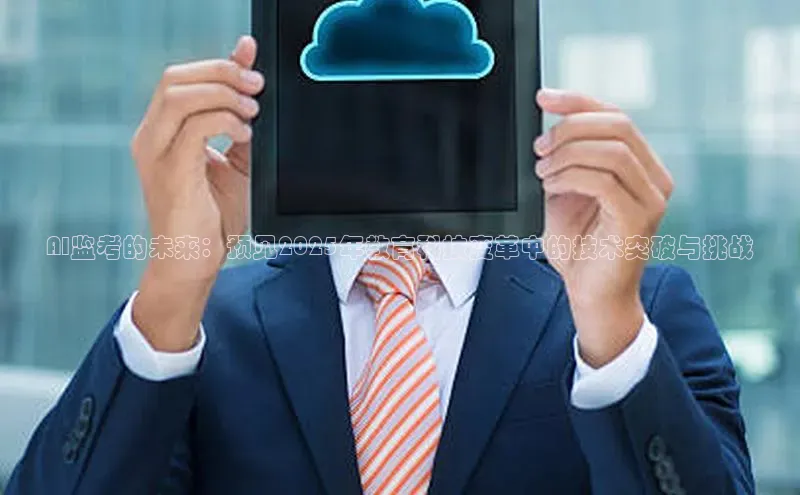 杏悦登陆百度百聘AI监考的未来：预见2025年教育科技变革中的技术突破与挑战