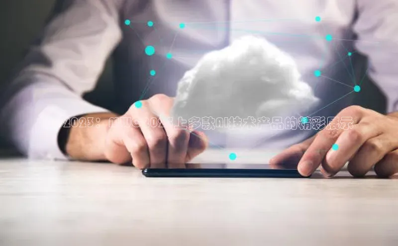 杏悦1平台登录入口百度技术学院Q12023：MWC2025上多款AI技术产品的精彩展示